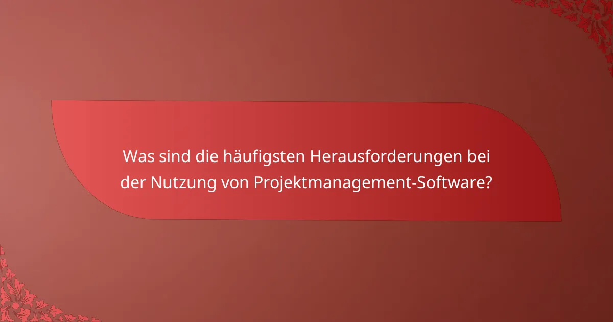 Was sind die häufigsten Herausforderungen bei der Nutzung von Projektmanagement-Software?