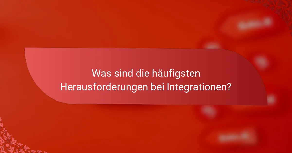 Was sind die häufigsten Herausforderungen bei Integrationen?