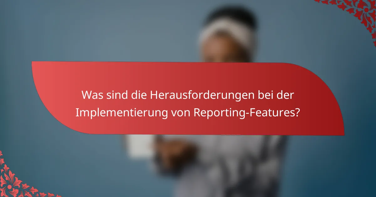 Was sind die Herausforderungen bei der Implementierung von Reporting-Features?