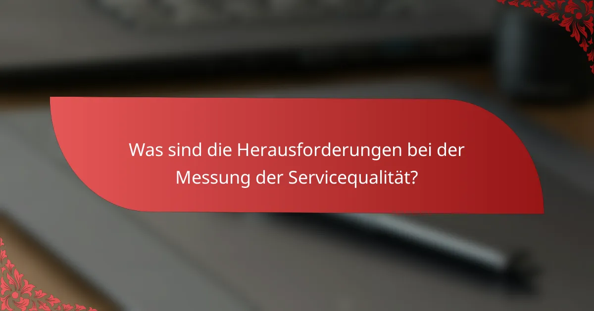 Was sind die Herausforderungen bei der Messung der Servicequalität?