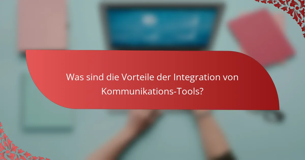 Was sind die Vorteile der Integration von Kommunikations-Tools?