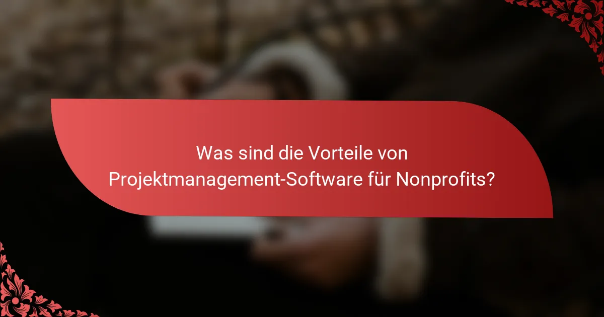 Was sind die Vorteile von Projektmanagement-Software für Nonprofits?