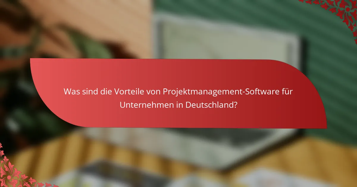 Was sind die Vorteile von Projektmanagement-Software für Unternehmen in Deutschland?