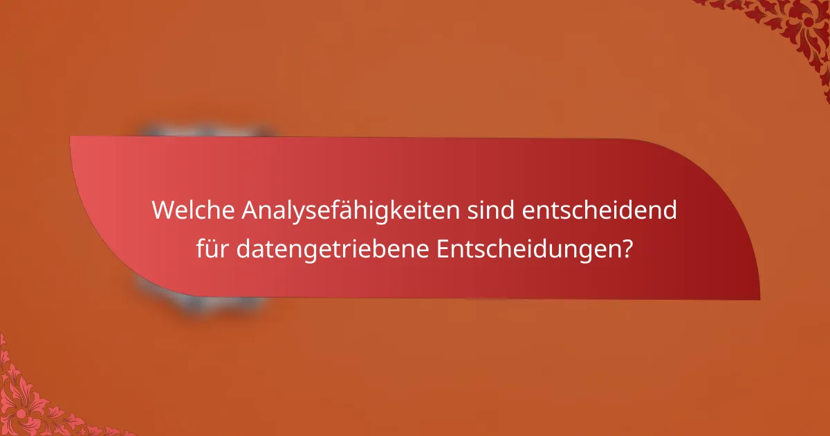 Welche Analysefähigkeiten sind entscheidend für datengetriebene Entscheidungen?