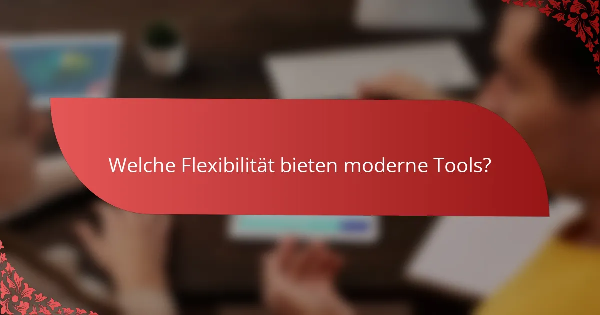 Welche Flexibilität bieten moderne Tools?