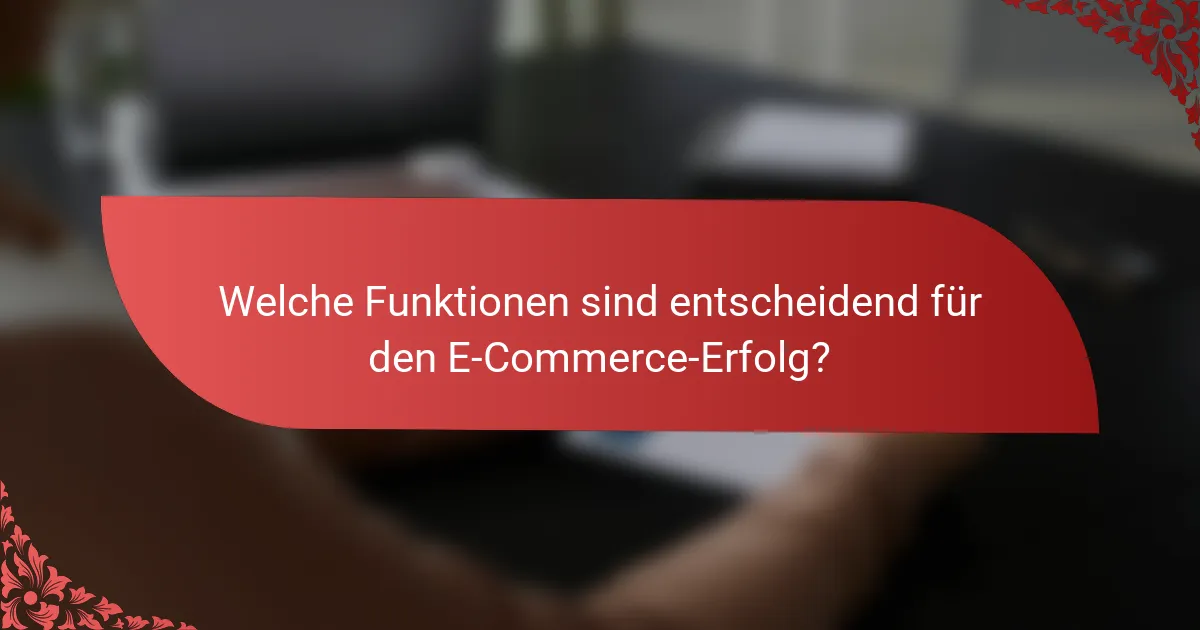 Welche Funktionen sind entscheidend für den E-Commerce-Erfolg?