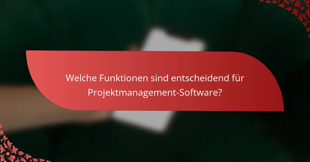 Welche Funktionen sind entscheidend für Projektmanagement-Software?