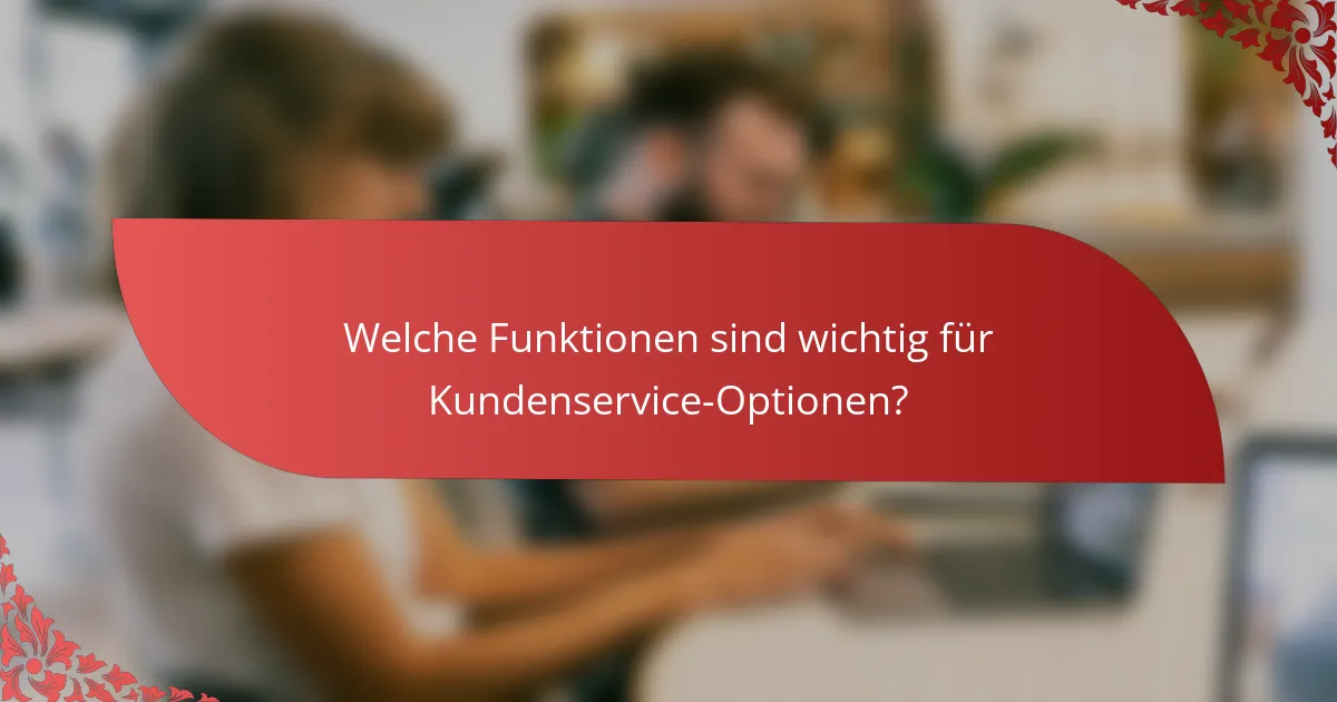 Welche Funktionen sind wichtig für Kundenservice-Optionen?