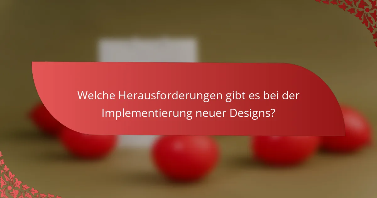 Welche Herausforderungen gibt es bei der Implementierung neuer Designs?