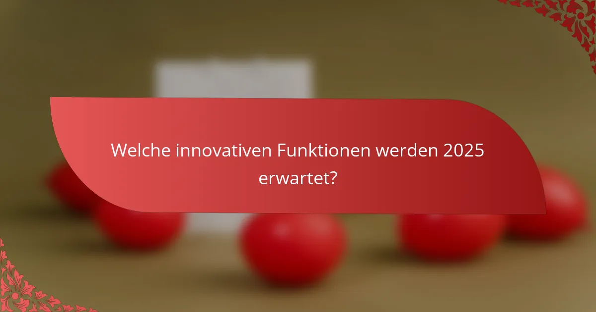 Welche innovativen Funktionen werden 2025 erwartet?