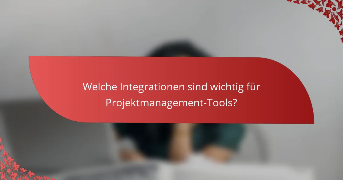 Welche Integrationen sind wichtig für Projektmanagement-Tools?