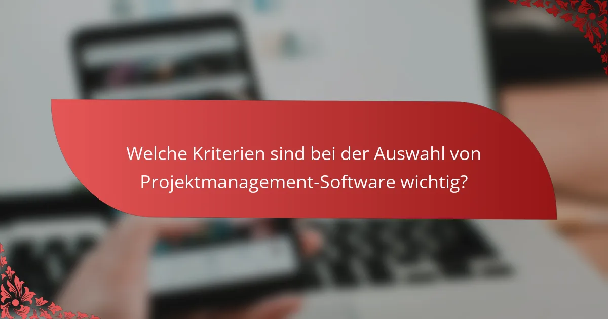 Welche Kriterien sind bei der Auswahl von Projektmanagement-Software wichtig?