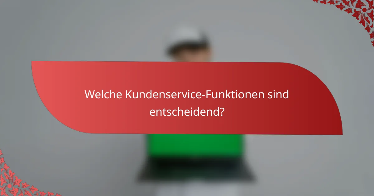 Welche Kundenservice-Funktionen sind entscheidend?