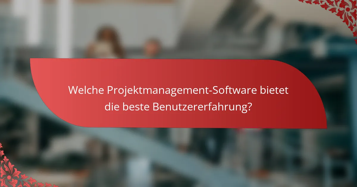 Welche Projektmanagement-Software bietet die beste Benutzererfahrung?