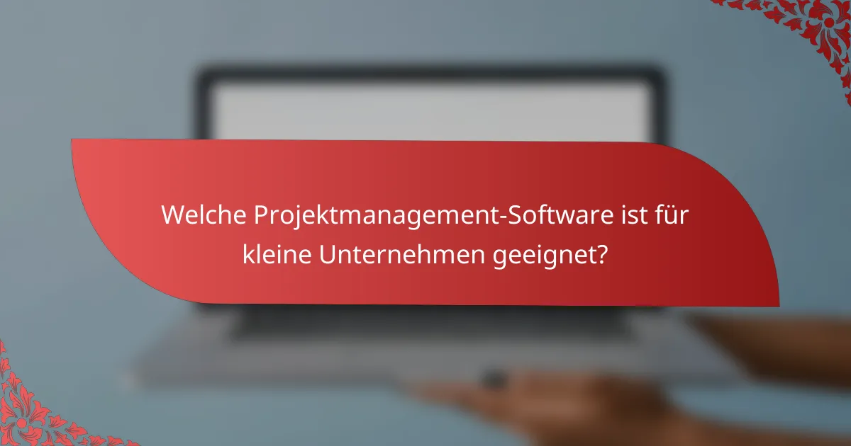 Welche Projektmanagement-Software ist für kleine Unternehmen geeignet?