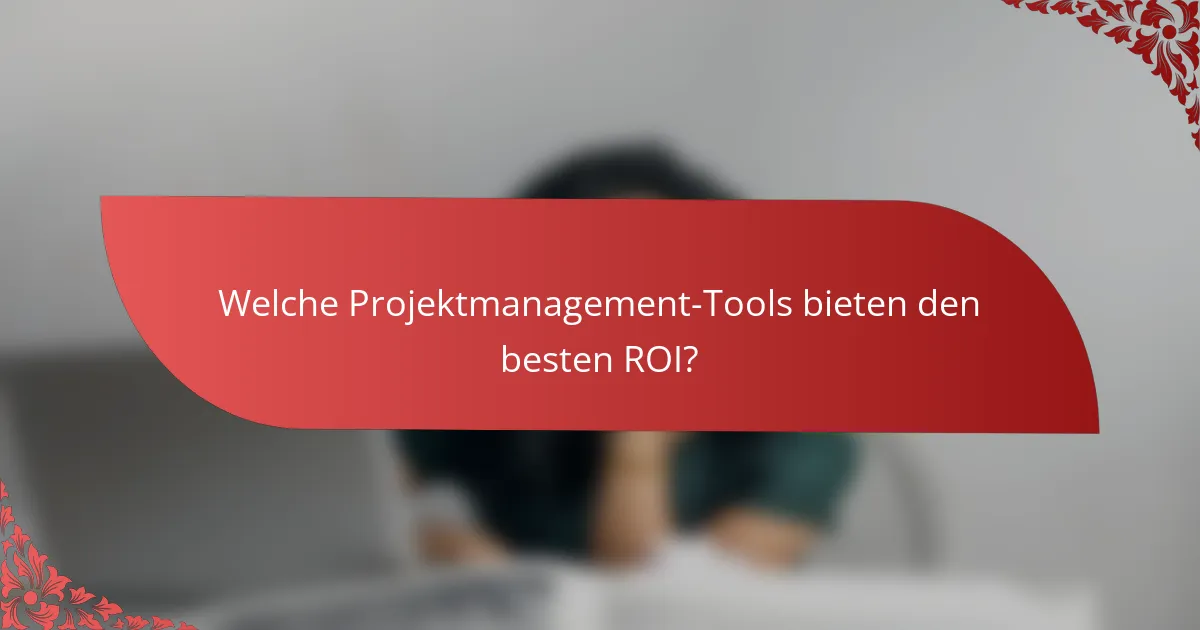 Welche Projektmanagement-Tools bieten den besten ROI?
