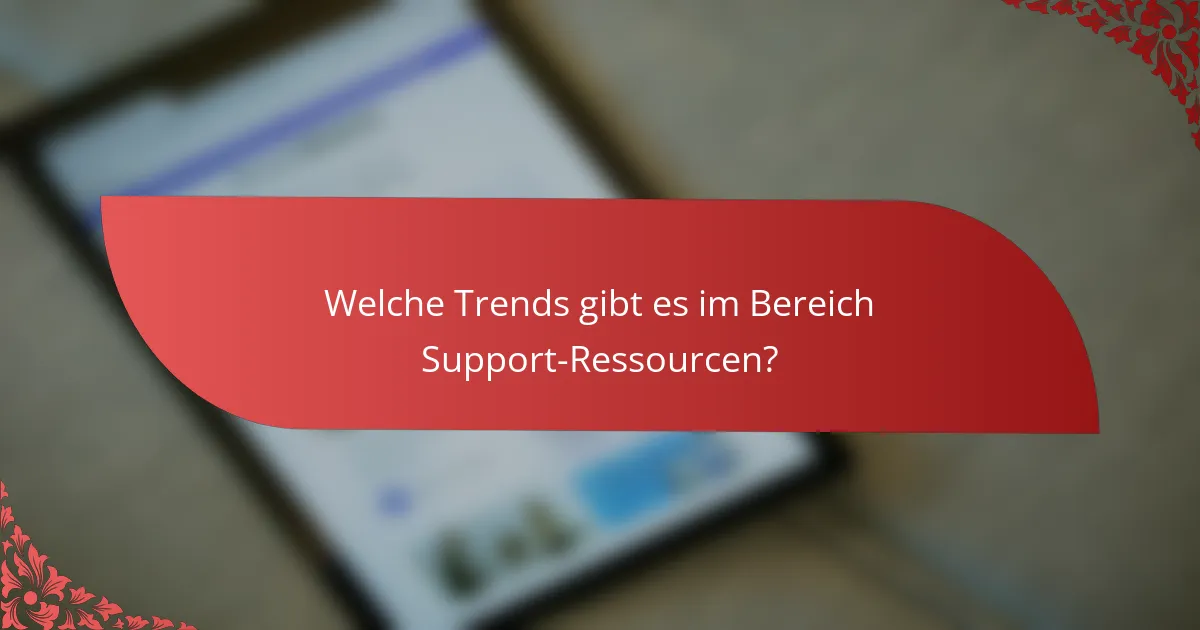 Welche Trends gibt es im Bereich Support-Ressourcen?