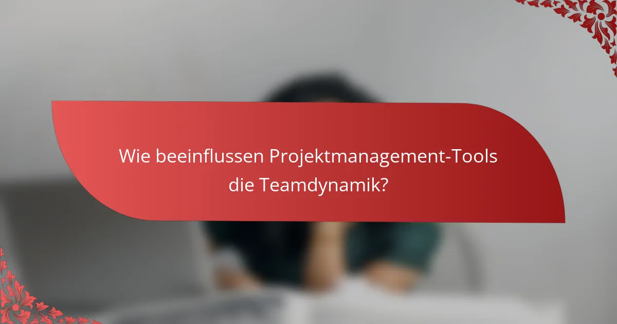 Wie beeinflussen Projektmanagement-Tools die Teamdynamik?