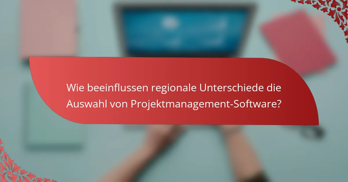 Wie beeinflussen regionale Unterschiede die Auswahl von Projektmanagement-Software?