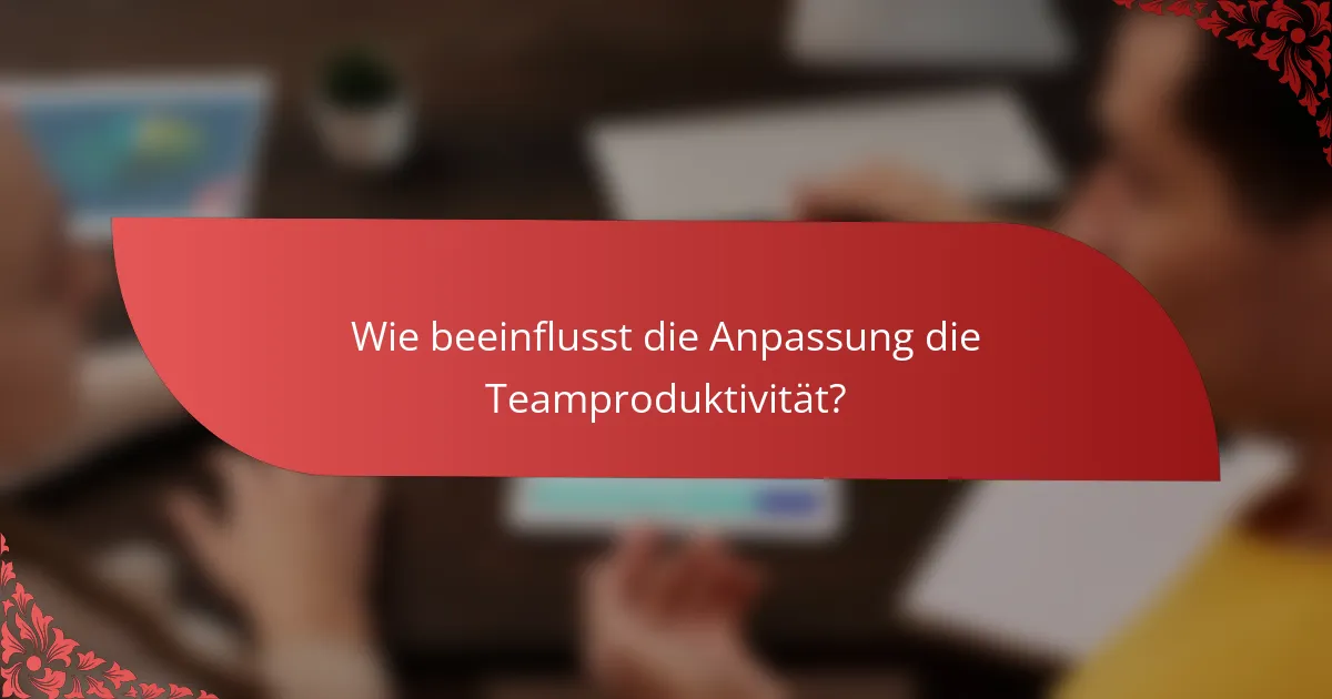 Wie beeinflusst die Anpassung die Teamproduktivität?