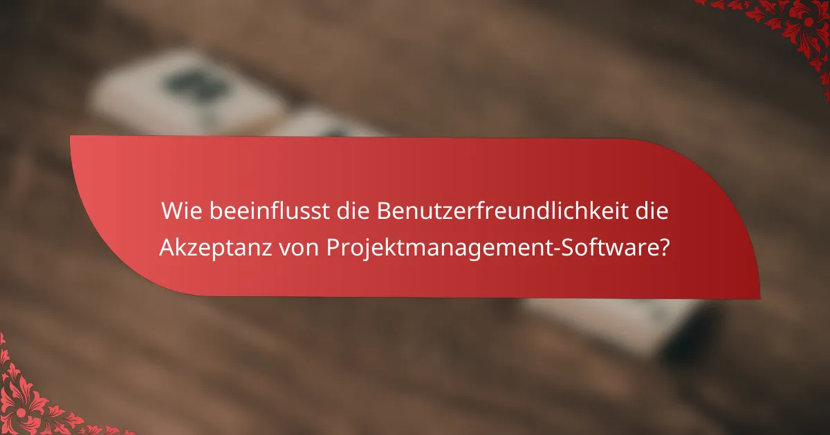 Wie beeinflusst die Benutzerfreundlichkeit die Akzeptanz von Projektmanagement-Software?