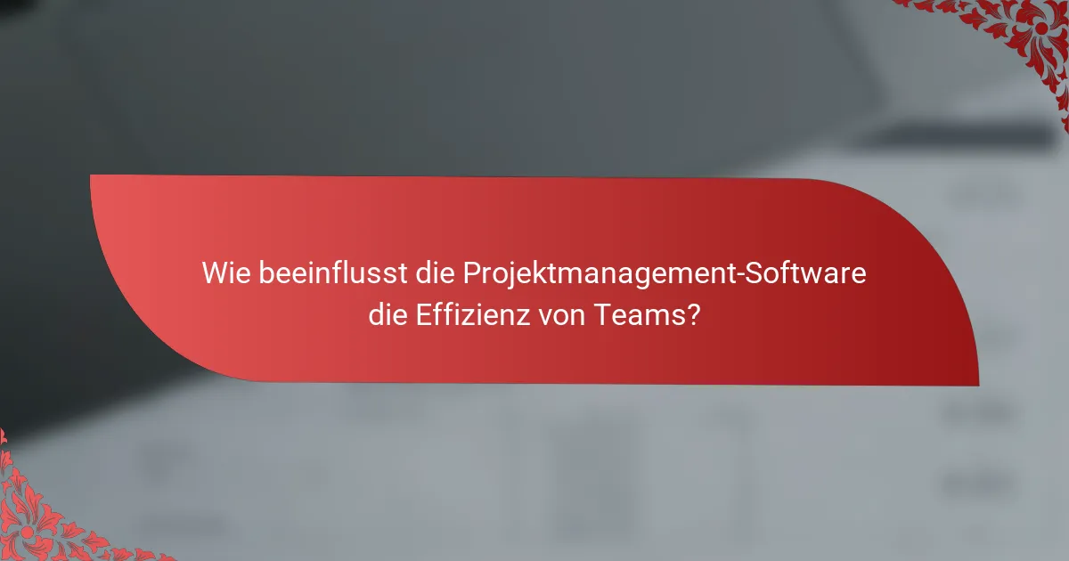 Wie beeinflusst die Projektmanagement-Software die Effizienz von Teams?