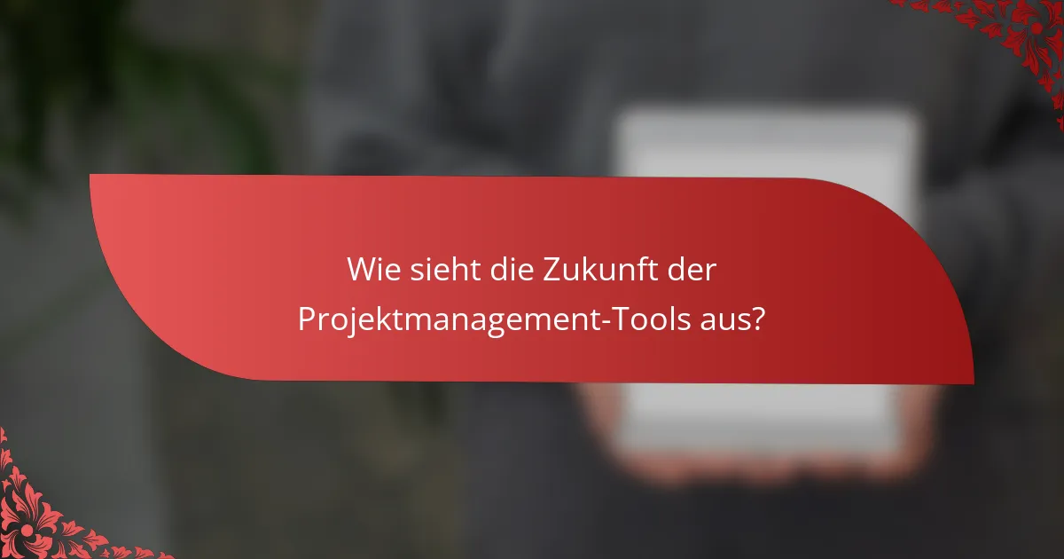 Wie sieht die Zukunft der Projektmanagement-Tools aus?
