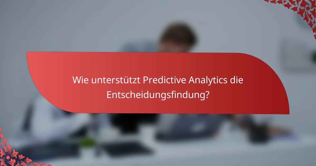 Wie unterstützt Predictive Analytics die Entscheidungsfindung?
