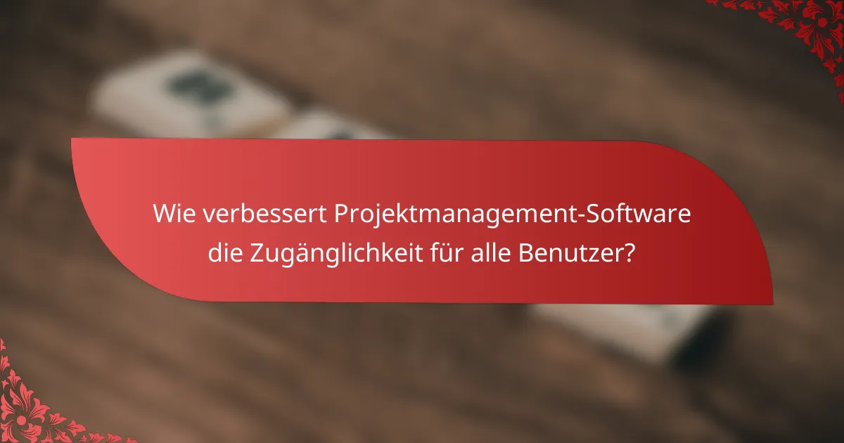 Wie verbessert Projektmanagement-Software die Zugänglichkeit für alle Benutzer?