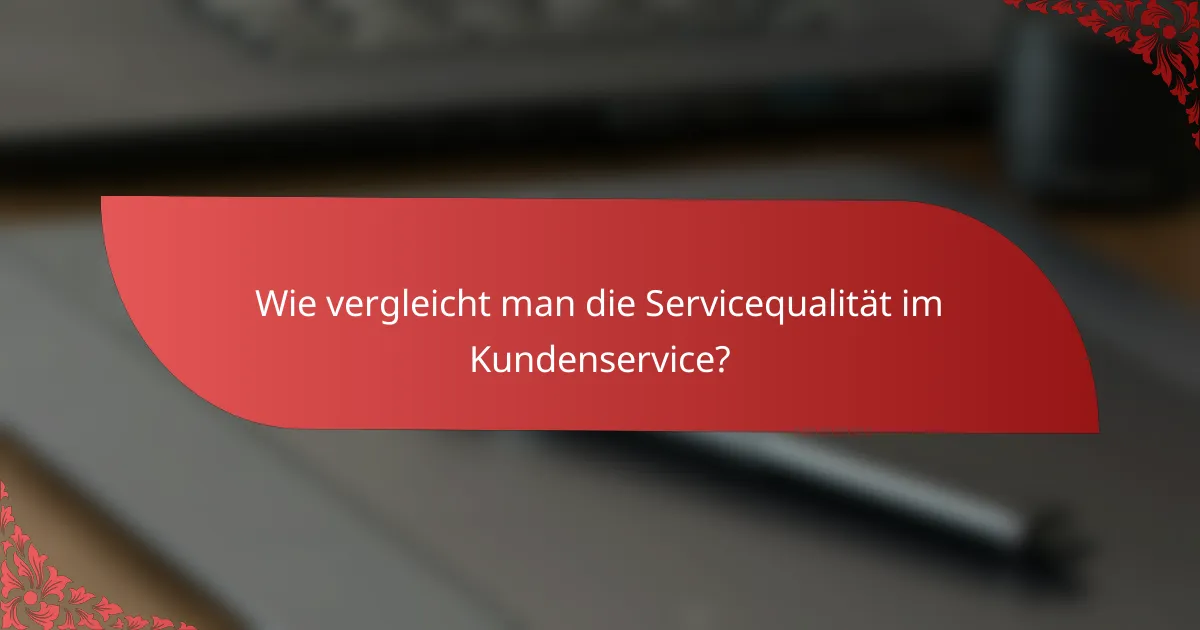 Wie vergleicht man die Servicequalität im Kundenservice?