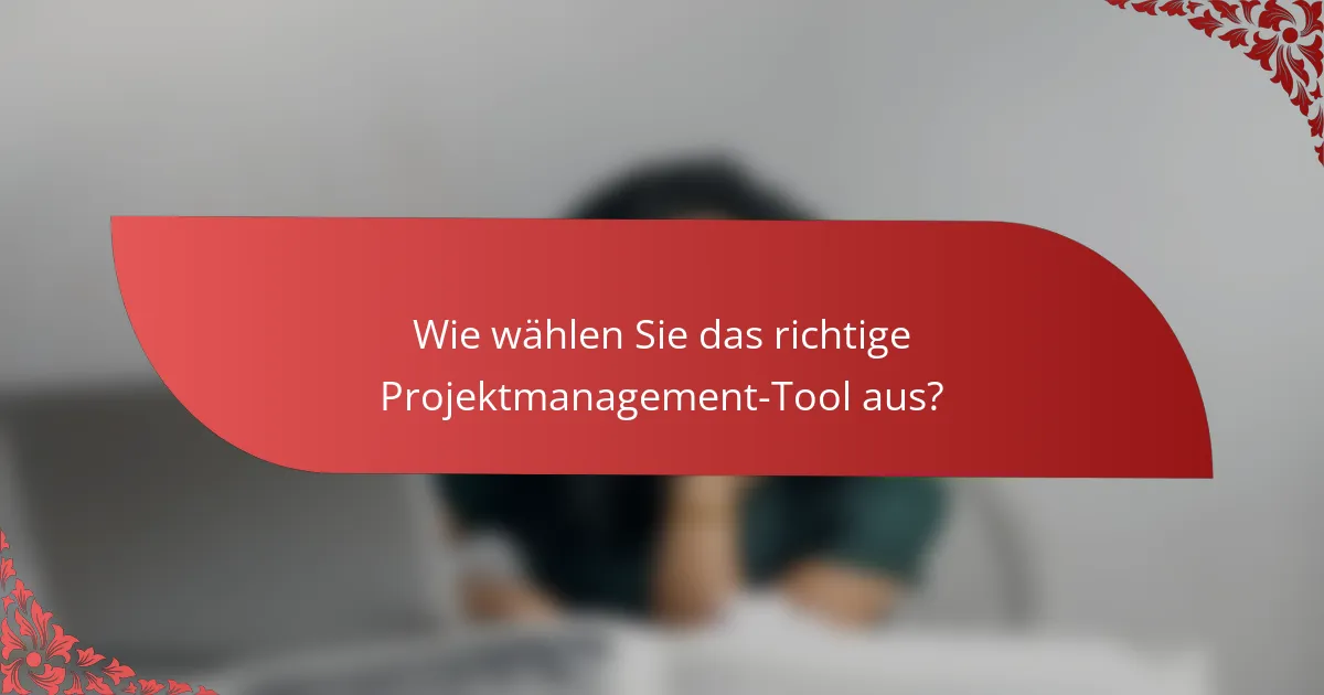 Wie wählen Sie das richtige Projektmanagement-Tool aus?